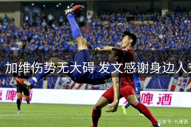 加维伤势无大碍 发文感谢身边人支持