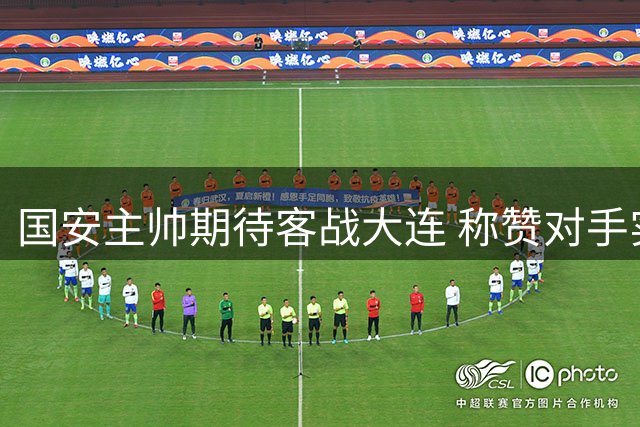 国安主帅期待客战大连 称赞对手实力不俗