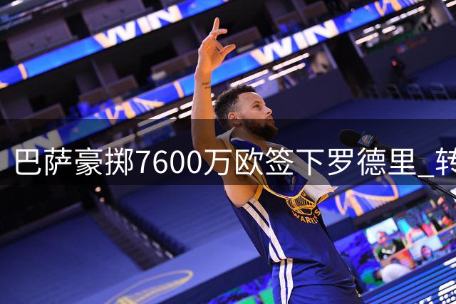 巴萨豪掷7600万欧签下罗德里 转会风波背后暗藏玄机