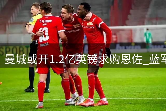 曼城或开1.2亿英镑求购恩佐 蓝军瞄准皇马中场替代者