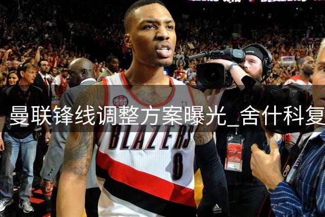 曼联锋线调整方案曝光 舍什科复出在即