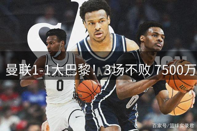 曼联1-1大巴黎！3场不败 7500万飞翼救主+屡造险 芒特20分钟伤退