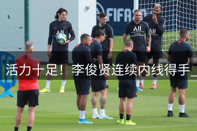 活力十足！李俊贤连续内线得手 帮助球队占据场上主动