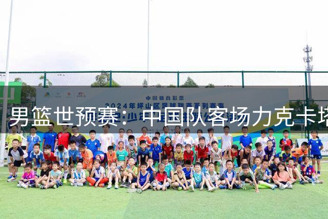 男篮世预赛：中国队客场力克卡塔尔
