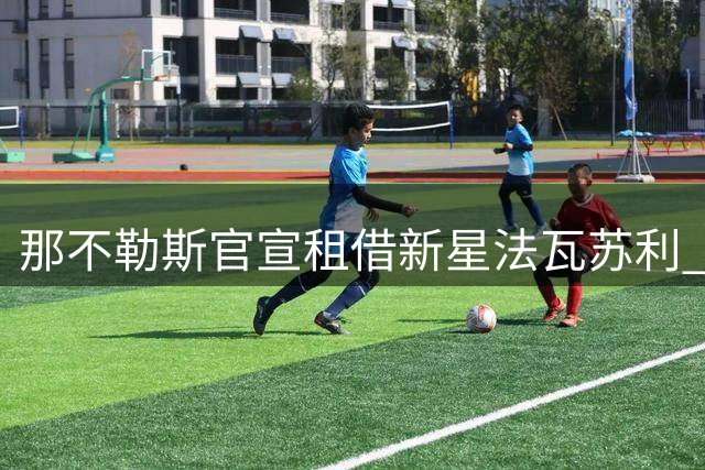 那不勒斯官宣租借新星法瓦苏利 合约含强制买断条款