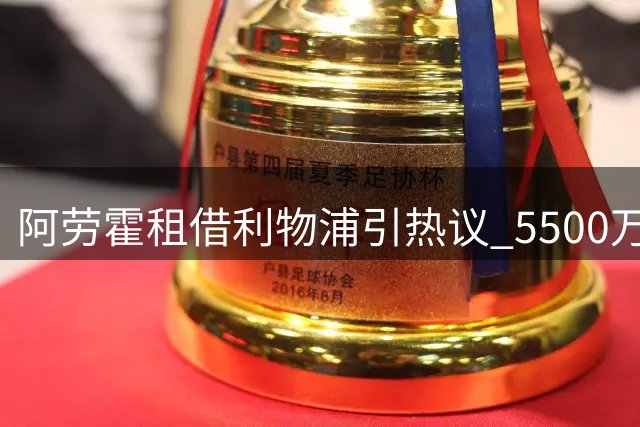 阿劳霍租借利物浦引热议 5500万买断条款暗藏玄机
