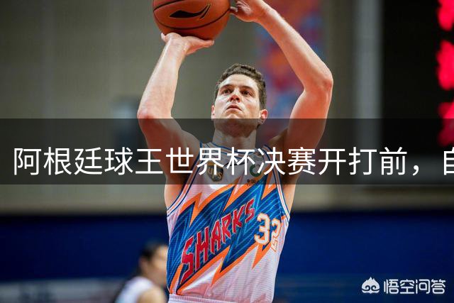 阿根廷球王世界杯决赛开打前，自曝给对手洗过澡：如今我们兵戎相见