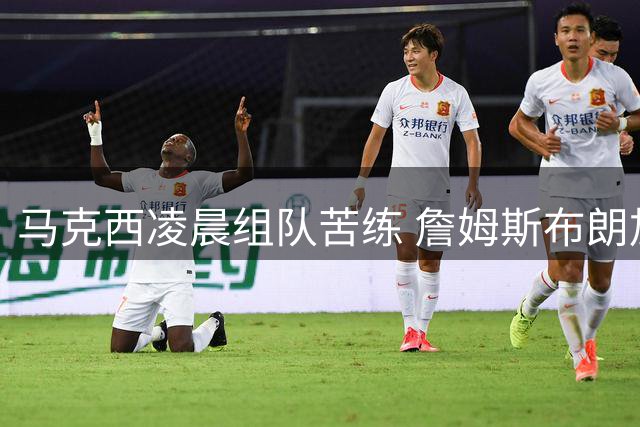 马克西凌晨组队苦练 詹姆斯布朗加盟76人后首度合训
