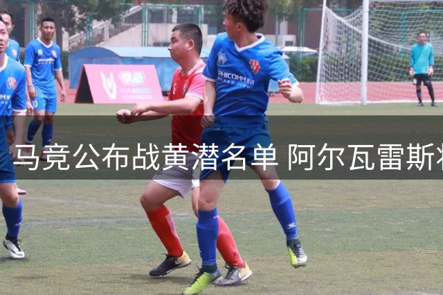 马竞公布战黄潜名单 阿尔瓦雷斯将迎球迷考验