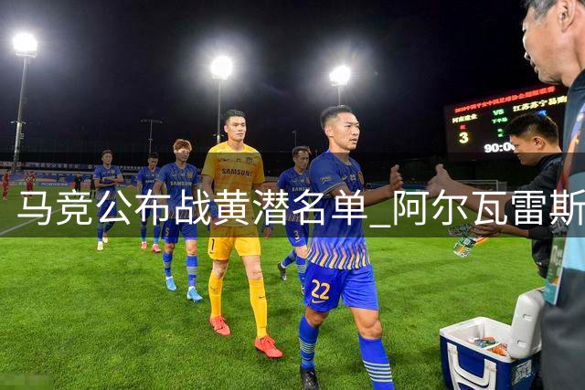 马竞公布战黄潜名单 阿尔瓦雷斯将迎球迷考验